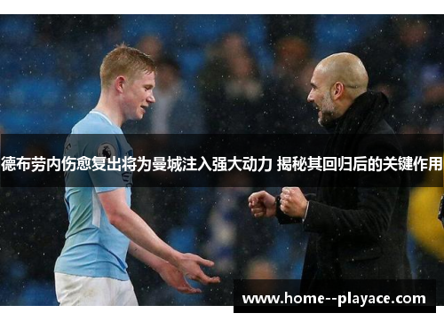 德布劳内伤愈复出将为曼城注入强大动力 揭秘其回归后的关键作用 德布劳内伤愈复出将为曼城注入强大动力 揭秘其回归后的关键作用