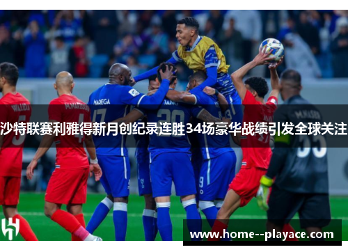 沙特联赛利雅得新月创纪录连胜34场豪华战绩引发全球关注
