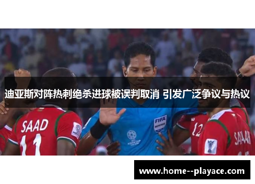 迪亚斯对阵热刺绝杀进球被误判取消 引发广泛争议与热议 迪亚斯对阵热刺绝杀进球被误判取消 引发广泛争议与热议