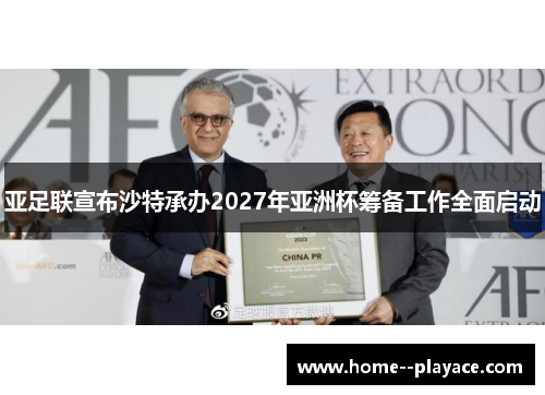 亚足联宣布沙特承办2027年亚洲杯筹备工作全面启动 亚足联宣布沙特承办2027年亚洲杯筹备工作全面启动