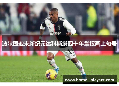 波尔图迎来新纪元达科斯塔四十年掌权画上句号