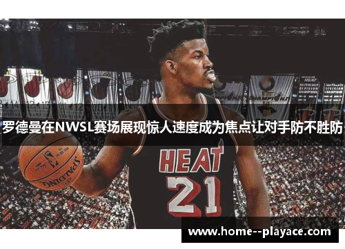 罗德曼在NWSL赛场展现惊人速度成为焦点让对手防不胜防