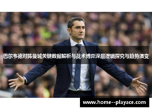 巴尔韦德对阵曼城关键数据解析与战术博弈深层逻辑探究与趋势演变 巴尔韦德对阵曼城关键数据解析与战术博弈深层逻辑探究与趋势演变